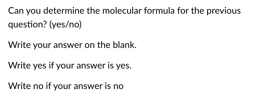 Can you determine the molecular formula for the previous
question? (yes/no)
Write your answer on the blank.
Write yes if your answer is yes.
Write no if your answer is no

