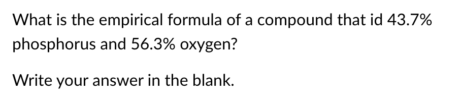 What is the empirical formula of a compound that id 43.7%
phosphorus and 56.3% oxygen?
Write your answer in the blank.
