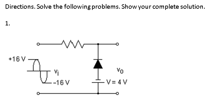 Directions. Solve the following problems. Show your complete solution.
1.
+16 V
Vo
-16 V
V = 4 V

