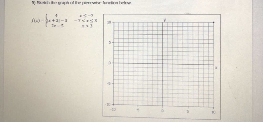9) Sketch the graph of the piecewise function below
4.
f(x) = x+ 2]-3
IS-7
-7<x53
10
2x-5
