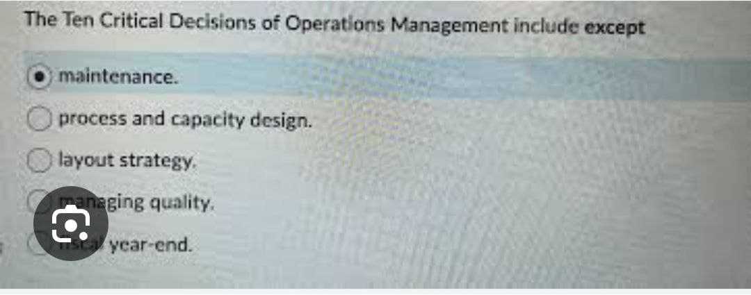 The Ten Critical Decisions of Operations Management include except
maintenance.
I process and capacity design.
layout strategy.
managing quality.
year-end.