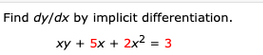 Find dy/dx by implicit differentiation.
xy + 5x + 2x2 = 3
