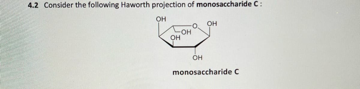 4.2 Consider the following Haworth projection of monosaccharide C:
OH
OH
HO-
OH
OH
monosaccharide C
