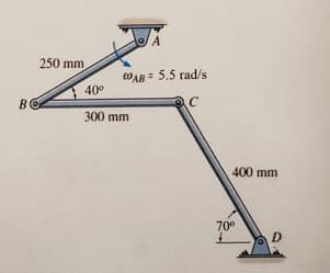 A
250 mm
WAB = 5.5 rad/s
40°
BO
300 mm
400 mm
70°
D
