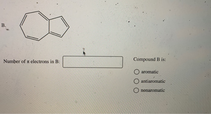 B.
Number of electrons in B:
Compound B is:
aromatic
antiaromatic
nonaromatic