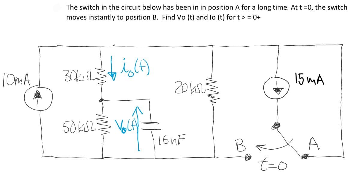The switch in the circuit below has been in in position A for a long time. At t =0, the switch
moves instantly to position B. Find Vo (t) and lo (t) for t > = 0+
%3D
15 mA
201kl
50k2
16 nF
A
B
t-0
