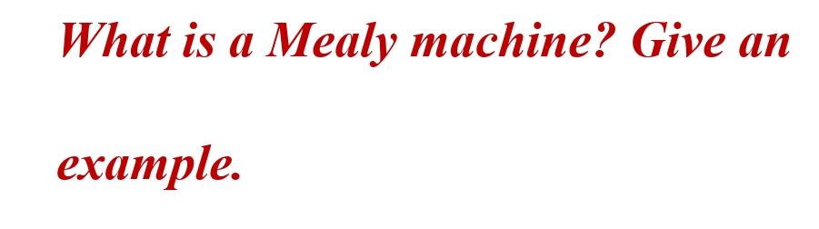What is a Mealy machine? Give an
example.