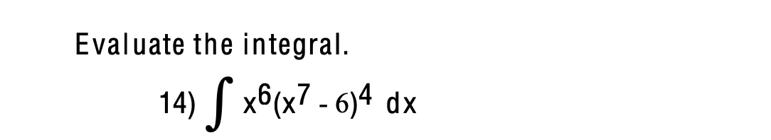 Evaluate the integral.
14) x6(x7 - 6)4 dx
