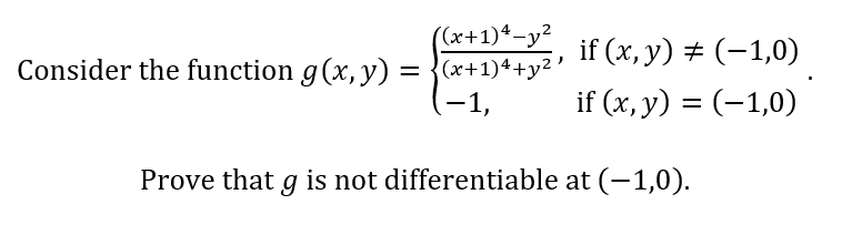 ((x+1)4-y²
Consider the function g(x, y) = {(x+1)++y²’
-1,
if (x, y) + (-1,0)
if (x, y) = (-1,0)
Prove that g is not differentiable at (-1,0).

