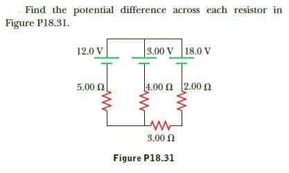 Find the potential difference across each resistor in
Figure P18.31.
3.00 V
18.0 V
12.0 V
|2.00 Ω
1.00 Ω
5.00 N
3.00 0
Figure P18.31

