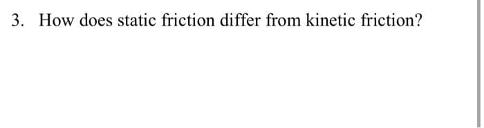 3. How does static friction differ from kinetic friction?