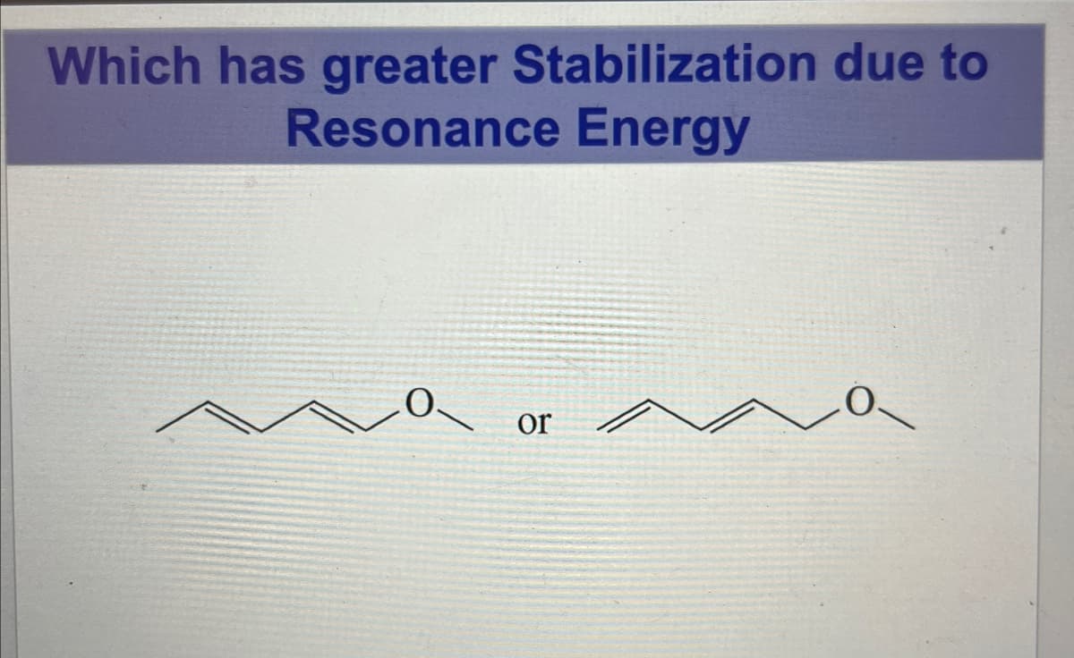 Which has greater Stabilization due to
Resonance Energy
or