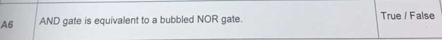 True / False
A6
AND gate is equivalent to a bubbled NOR gate.
