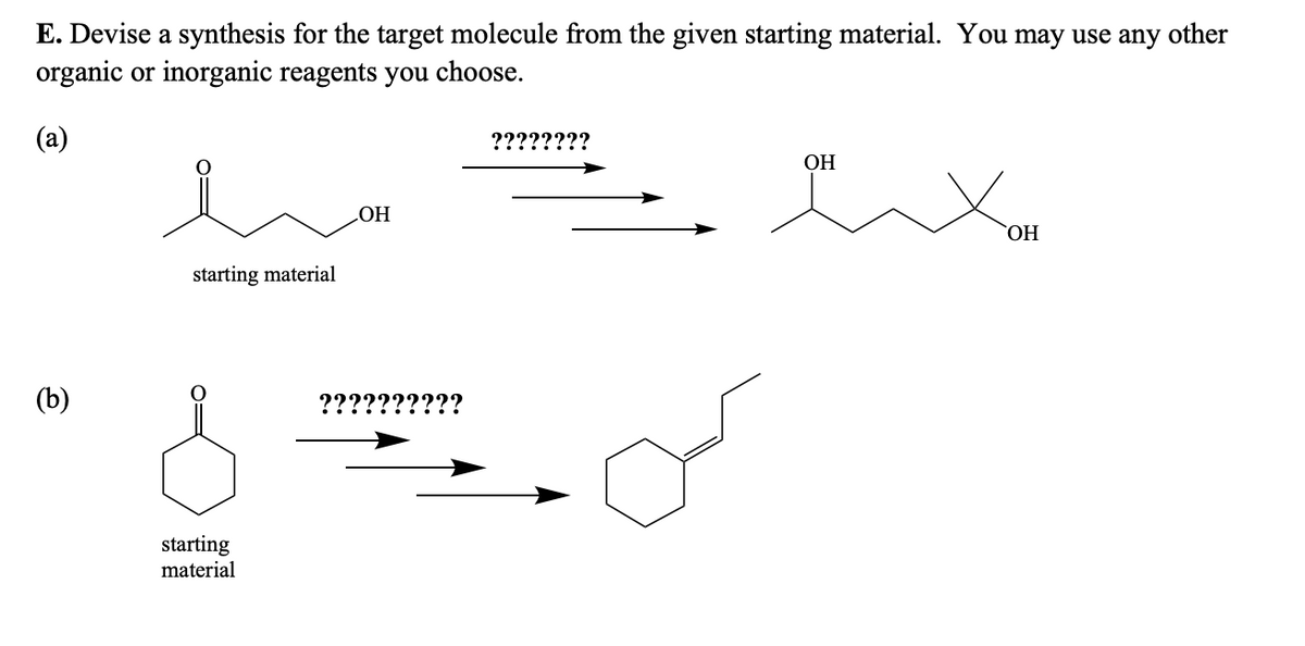E. Devise a synthesis for the target molecule from the given starting material. You may use any other
organic or inorganic reagents you choose.
(a)
(b)
starting material
starting
material
OH
????????
OH
OH