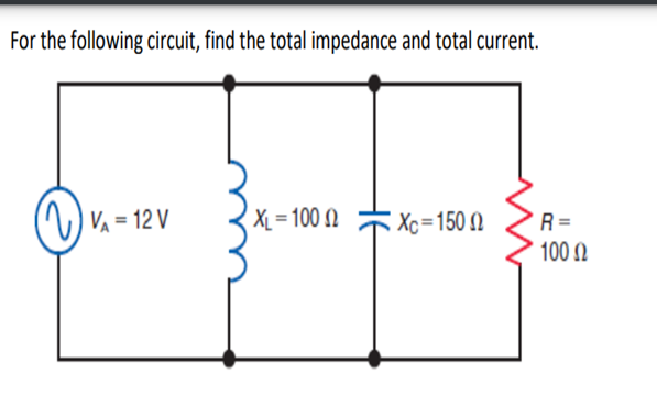For the following circuit, find the total impedance and total current.
VA - 12V
XL=1002
Xc=1500
R=
100