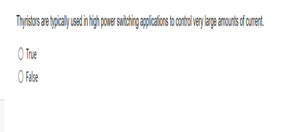 Thyristors are typically used in high power switching applications to control very large amounts of current.
O True
O False