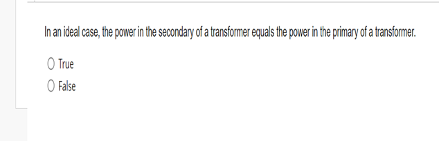 In an ideal case, the power in the secondary of a transformer equals the power in the primary of a transformer.
O True
○ False