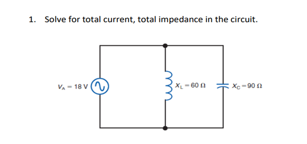 1. Solve for total current, total impedance in the circuit.
VA-18 V
XL-60
XC-90