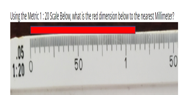 Using the Metric 1:20 Scale Below, what is the red dimension below to the nearest Millimeter?
.05
1:20 0
50
1
50