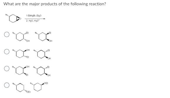 What are the major products of the following reaction?
1 EtMgr, Eto
2 H₂O, H₂O*
Et
•XX
OH
xx
Et
CH
。x x
OH
000
OET