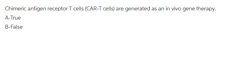 Chimeric antigen receptor T cells (CAR-T cells) are generated
A-True
B-False
as an in vivo gene therapy.