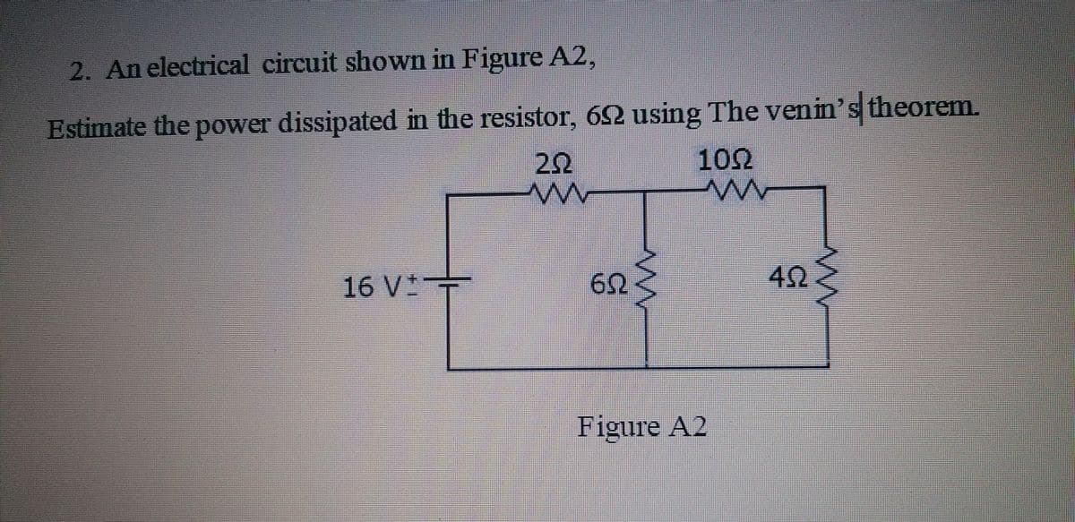 2. An electrical circuit shown in Figure A2,
Estimate the power dissipated in the resistor, 62 using The venin's theorem.
22
102
16 V+
62
Figure A2

