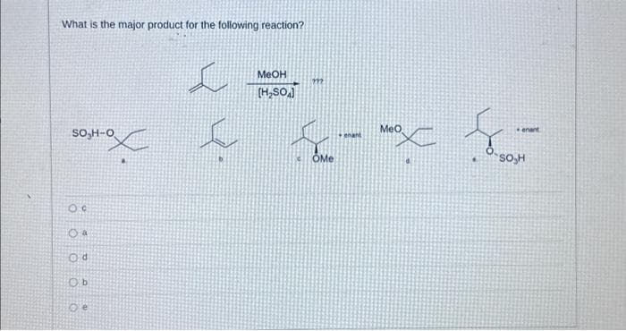 What is the major product for the following reaction?
SO₂H-O
OC
O a
Od
Ob
X
De
MeOH
[H₂SOA]
m
MeO
enant
I {-x {-
OMe
enant