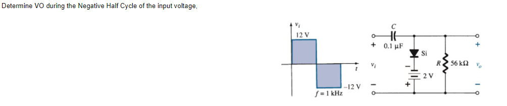 Determine VO during the Negative Half Cycle of the input voltage,
12 V
0.1 μF
Si
R 56 k2
2 V
-12 V
f = 1 kHz

