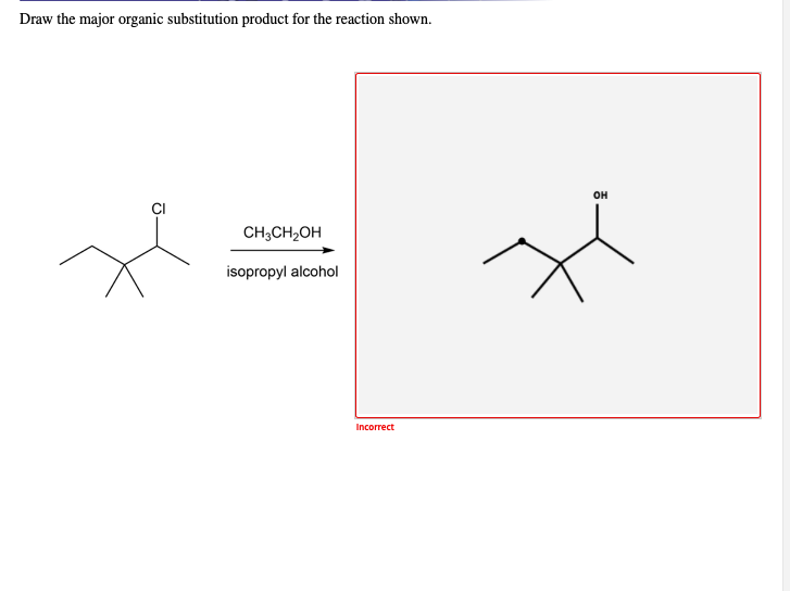 Draw the major organic substitution product for the reaction shown.
он
CH;CH2OH
isopropyl alcohol
Incorrect
