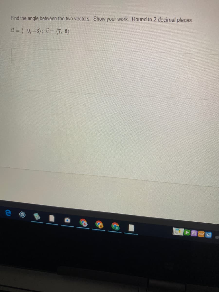 Find the angle between the two vectors. Show your work. Round to 2 decimal places.
ü = (-9,-3); ở = (7, 6)
ABC
