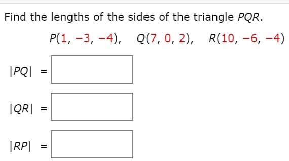 Find the lengths of the sides of the triangle PQR.
Р(1, -3, -4), Q(7, 0, 2), R(10, -6, -4)
