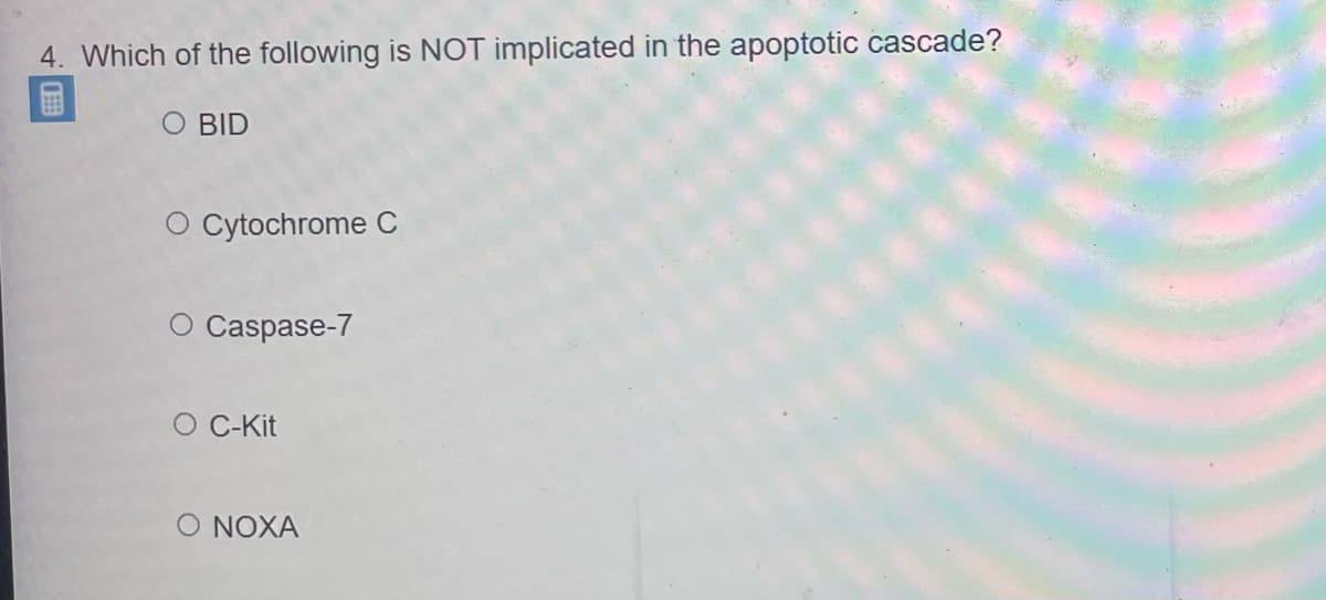 4. Which of the following is NOT implicated in the apoptotic cascade?
SO BID
O Cytochrome C
O Caspase-7
O C-Kit
O NOXA