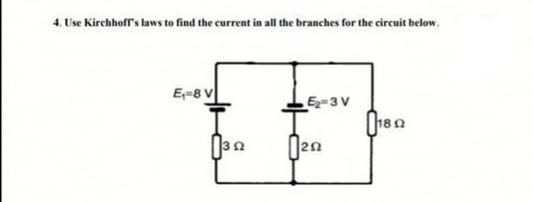 4. Use Kirchhoff's laws to find the current in all the branches for the circuit below.
E=8 V
E=3 V
18 0
2.
