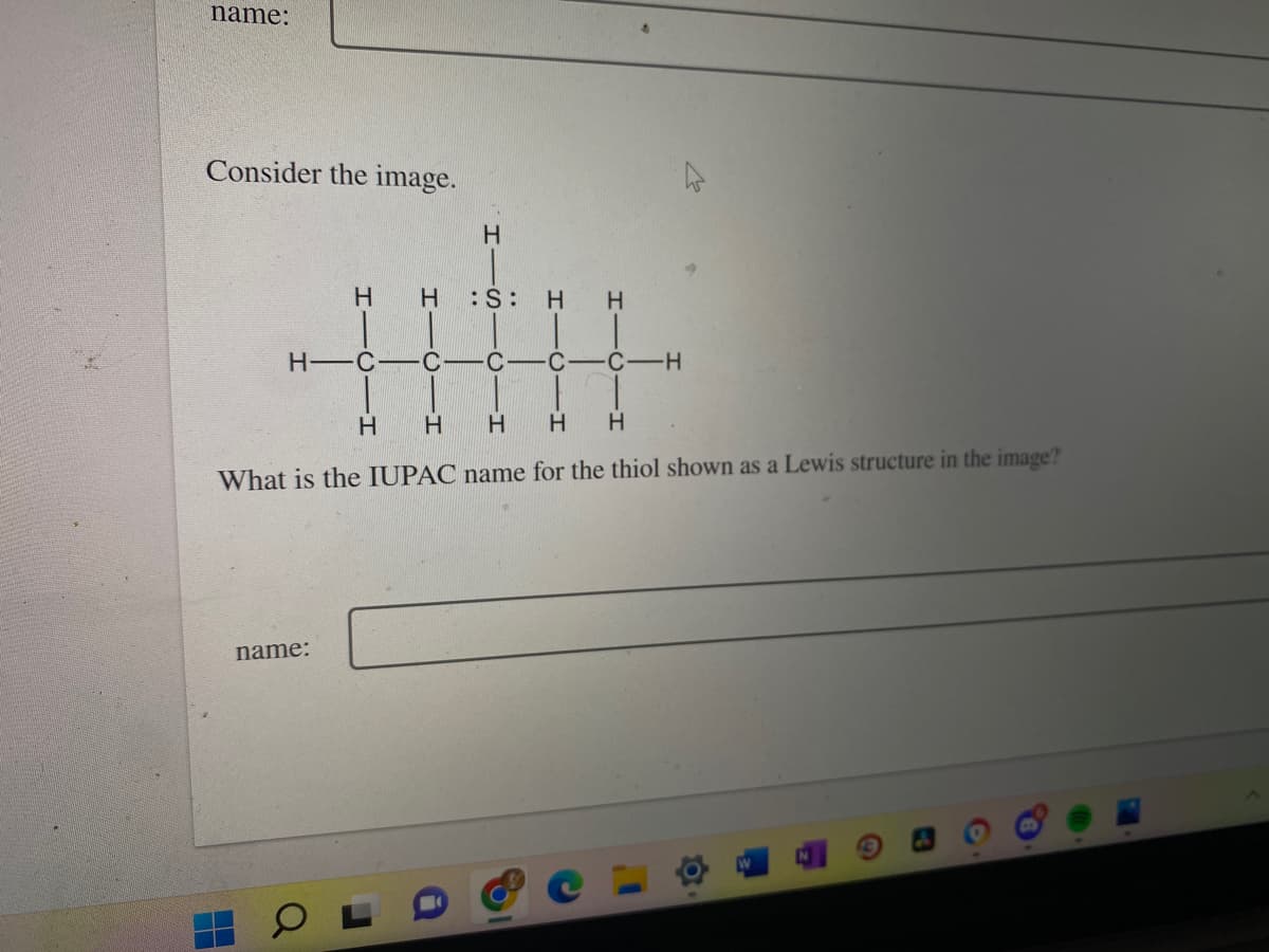 name:
Consider the image.
H-C-
H H
name:
a
H
:S: H H
C
H H H H H
What is the IUPAC name for the thiol shown as a Lewis structure in the image?
C-H