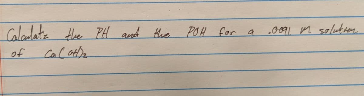 Calculate the PH and the
of
Ca (OH)₂
POH for a
.0091 m solution