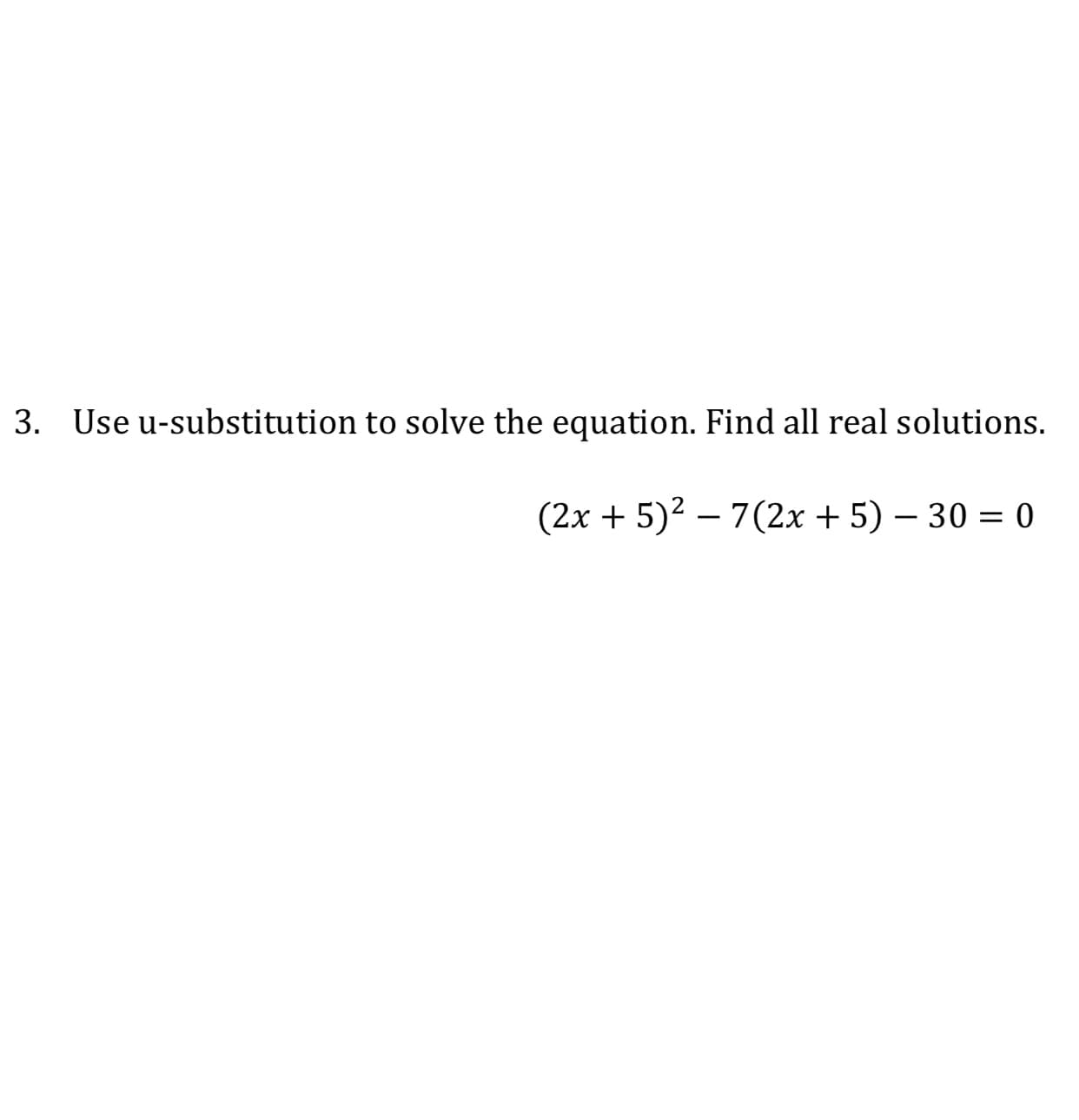 3.
Use u-substitution to solve the equation. Find all real solutions.
(2x + 5)² – 7(2x + 5) – 30 = 0

