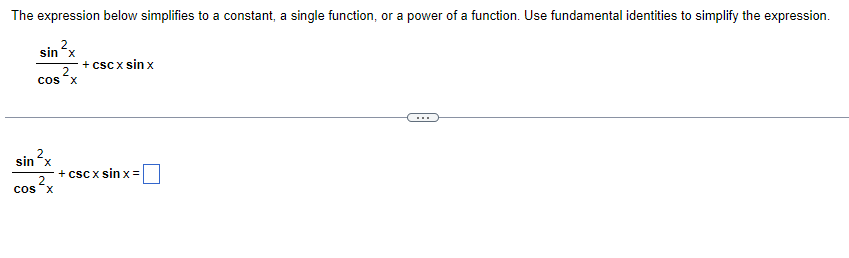 The expression below simplifies to a constant, a single function, or a power of a function. Use fundamental identities to simplify the expression.
sin ²x
2
COS X
sin ²x
2
cos x
+cscx sin x
+ csc x sinx=