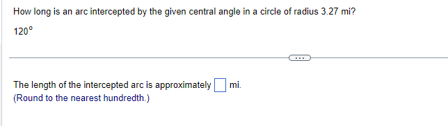 How long is an arc intercepted by the given central angle in a circle of radius 3.27 mi?
120°
The length of the intercepted arc is approximately mi.
(Round to the nearest hundredth.)