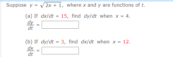 Suppose y = V 2x + 1, where x and y are functions of t.
(a) If dx/dt
dy
dt
15, find dy/dt when x = 4.
=
(b) If dy/dt = 3, find dx/dt when x = 12.
dx
=
dt
