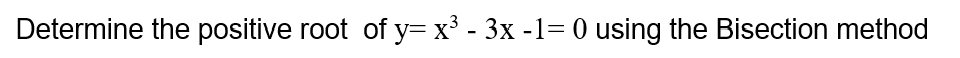 Determine the positive root of y= x³ - 3x -1= 0 using the Bisection method