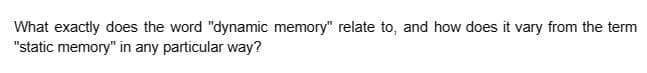 What exactly does the word "dynamic memory" relate to, and how does it vary from the term
"static memory" in any particular way?