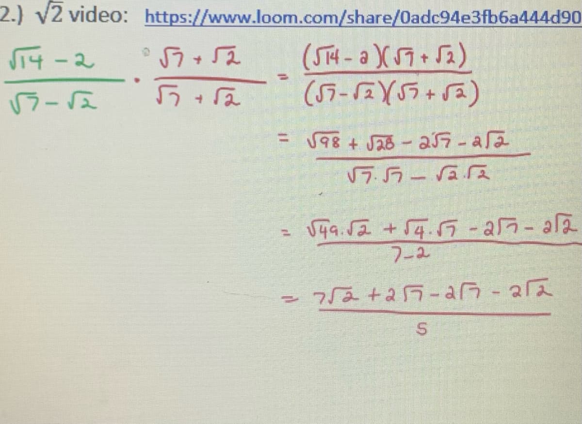 2.) √2 video:
√14-2
√3-√2
https://www.loom.com/share/0adc94e3fb6a444d90
(514-a)(√7+ √2)
(57-√2)(57+52)
*√7+52
5+√2
= √98 + √28-25-aa
√575-55
√49.√2 +54.57-25-252
7-2
=7√2+257-26-212
S