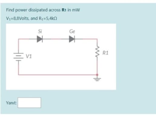 Find power dissipated across R1 in mW
V,=8,8Volts, and Ri=5,4kQ
기가
Yanit:
- V1
Si
Ge
R1