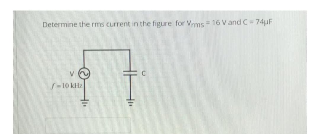 Determine the rms current in the figure for Vrms = 16 V and C = 74µF
f=10 kHz
