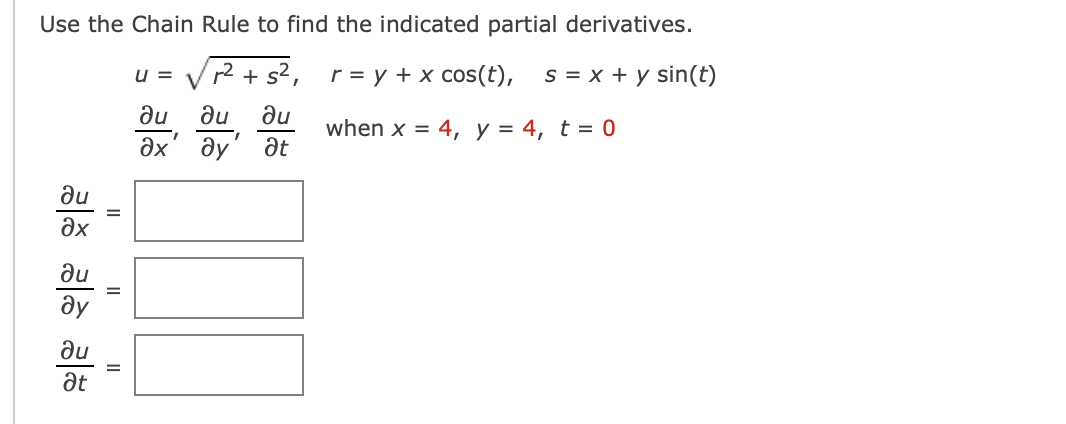 Use the Chain Rule to find the indicated partial derivatives.
Vr2 + s2,
r = y + x cos(t),
ne
du
when x = 4, y = 4, t = 0
at
u =
s = x + y sin(t)
du
Әх ду
du
Əx
du
ду
du
at
II
II
II
