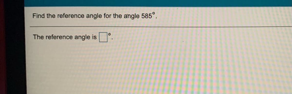 Find the reference angle for the angle 585°.
The reference angle is
