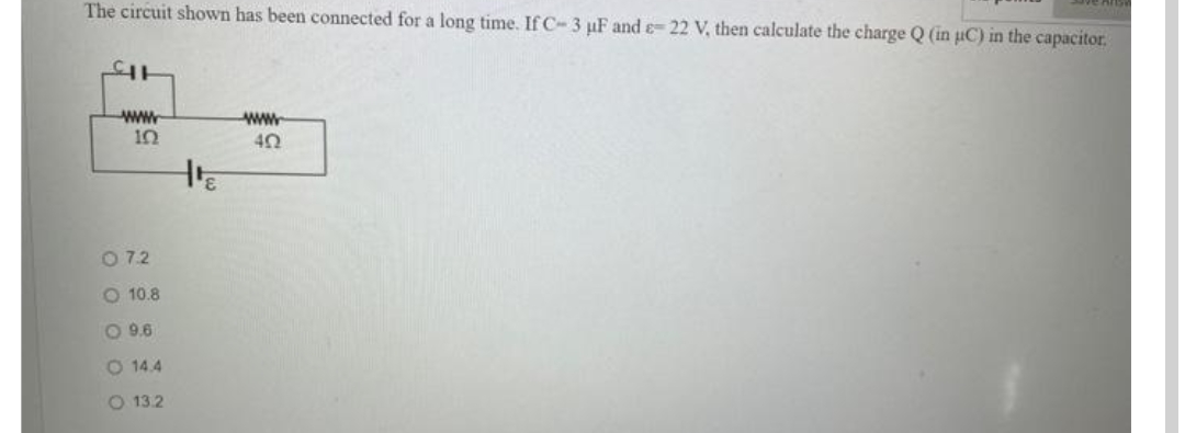 The circuit shown has been connected for a long time. If C-3 uF and e- 22 V, then calculate the charge Q (in uC) in the capacitor.
ww
10
ww
O 7.2
O 10.8
O 9.6
O 14.4
O 13.2
