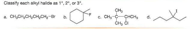 Classify each alkyl halide as 1°, 2°, or 3°.
CH3
c. CHg-C-CHCH3
ČH3 ČI
CH;CH2CH,CH,CH2-Br
b.
d.
a.
