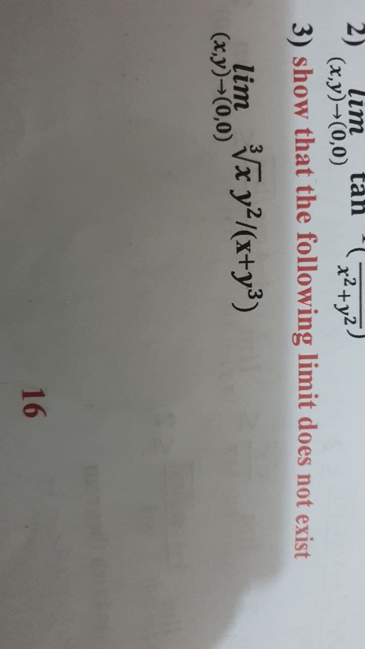 lim
(x,y)→(0,0)
x²+y².
3) show that the following limit does not exist
tan
lim √x y²/(x+y³)
(x,y) →(0,0)
16