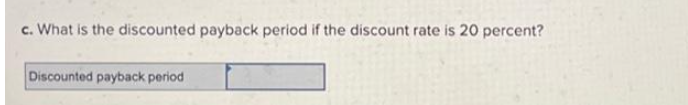 c. What is the discounted payback period if the discount rate is 20 percent?
Discounted payback period